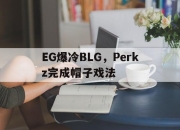 开云体育-包含EG爆冷BLG，Perkz完成帽子戏法的词条